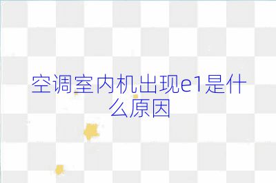 空调室内机出现e1是什么原因