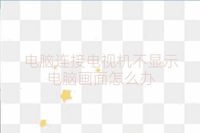 电脑连接电视机不显示电脑画面怎么办