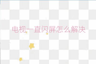 电视一直闪屏怎么解决