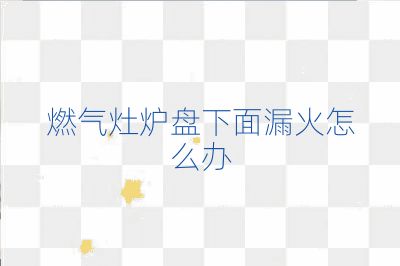 燃气灶炉盘下面漏火怎么办
