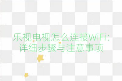乐视电视怎么连接WiFi：详细步骤与注意事项
