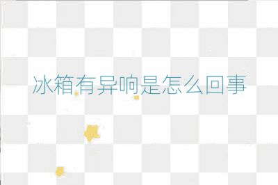 冰箱有异响是怎么回事