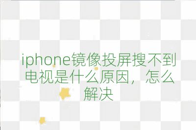 iphone镜像投屏搜不到电视是什么原因，怎么解决