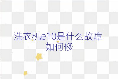 洗衣机e10是什么故障 如何修