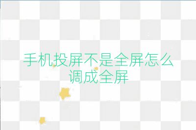 手机投屏不是全屏怎么调成全屏