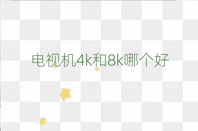 电视机4k和8k哪个好