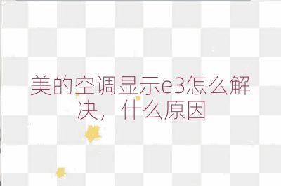 美的空调显示e3怎么解决，什么原因