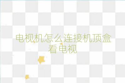 电视机怎么连接机顶盒看电视