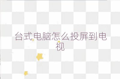 台式电脑怎么投屏到电视