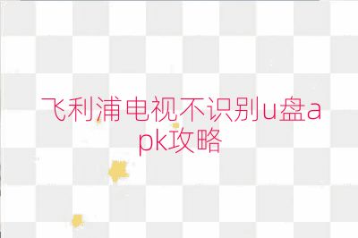 飞利浦电视不识别u盘apk攻略