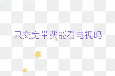 只交宽带费能看电视吗