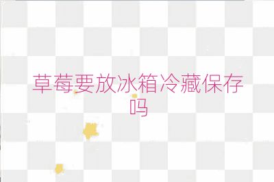 草莓要放冰箱冷藏保存吗