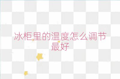 冰柜里的温度怎么调节最好