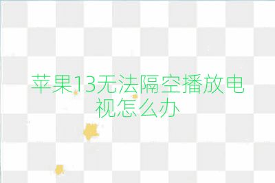 苹果13无法隔空播放电视怎么办