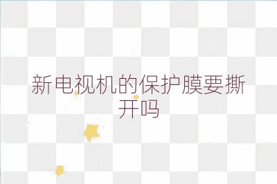 新电视机的保护膜要撕开吗