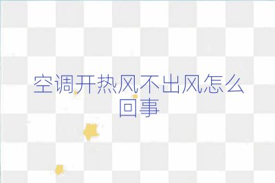 空调开热风不出风怎么回事