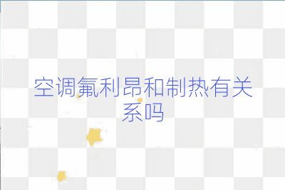 空调氟利昂和制热有关系吗