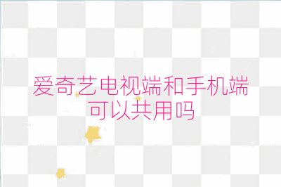 爱奇艺电视端和手机端可以共用吗