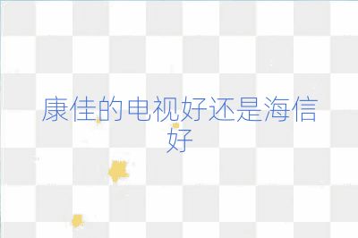 康佳的电视好还是海信好