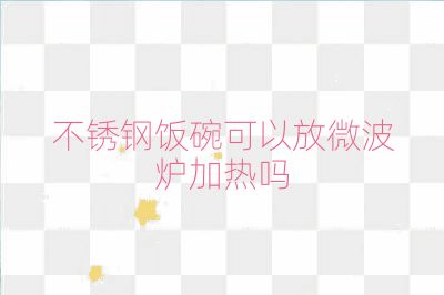 不锈钢饭碗可以放微波炉加热吗