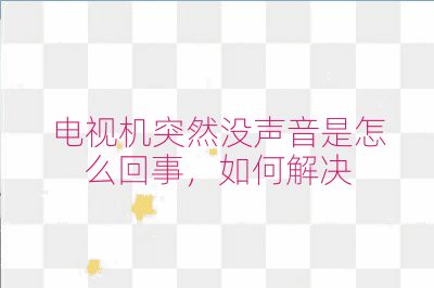 电视机突然没声音是怎么回事，如何解决