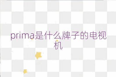 prima是什么牌子的电视机