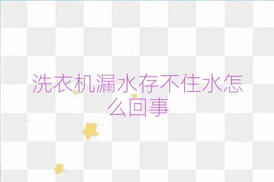 洗衣机漏水存不住水怎么回事