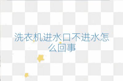 洗衣机进水口不进水怎么回事