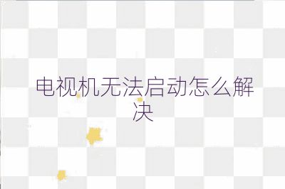 电视机无法启动怎么解决