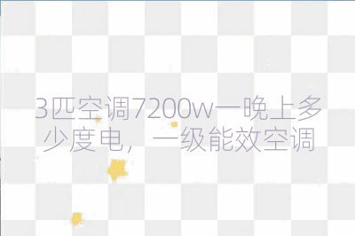 3匹空调7200w一晚上多少度电，一级能效空调