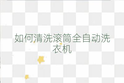 如何清洗滚筒全自动洗衣机