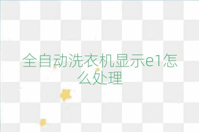 全自动洗衣机显示e1怎么处理