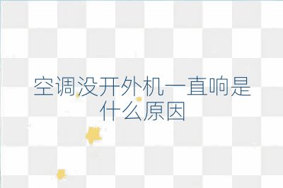 空调没开外机一直响是什么原因