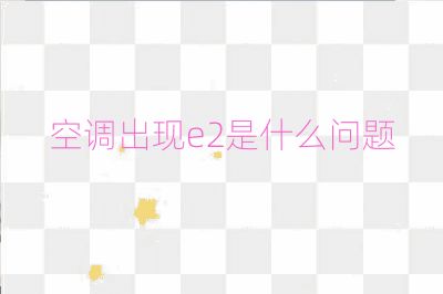 空调出现e2是什么问题