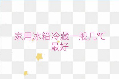 家用冰箱冷藏一般几℃最好