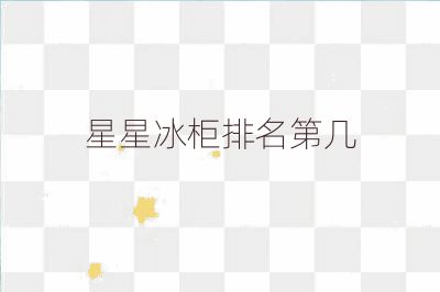 星星冰柜排名第几