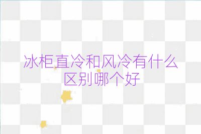 冰柜直冷和风冷有什么区别哪个好