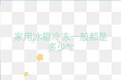 家用冰箱冷冻一般都是多少°c