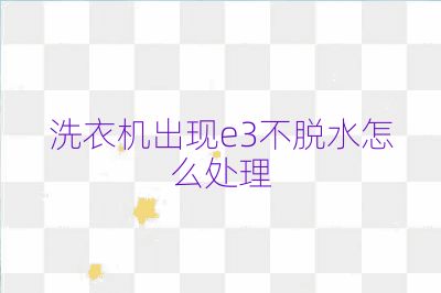 洗衣机出现e3不脱水怎么处理