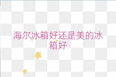 海尔冰箱好还是美的冰箱好