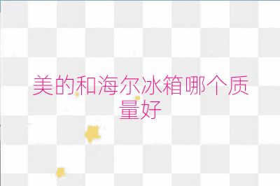 美的和海尔冰箱哪个质量好