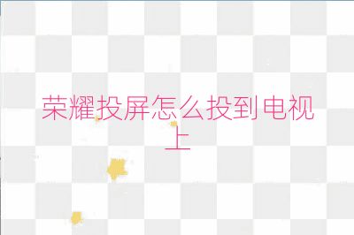 荣耀投屏怎么投到电视上