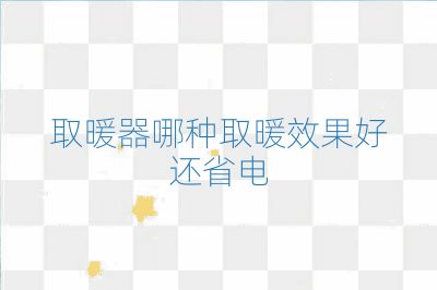 取暖器哪种取暖效果好还省电