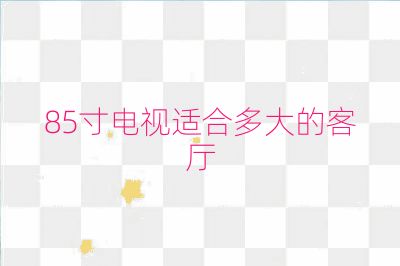 85寸电视适合多大的客厅