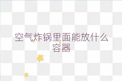 空气炸锅里面能放什么容器