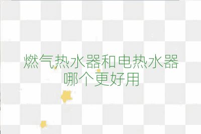 燃气热水器和电热水器哪个更好用