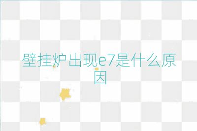 壁挂炉出现e7是什么原因