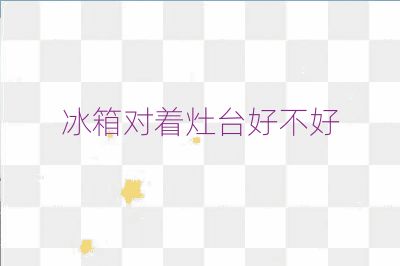 冰箱对着灶台好不好