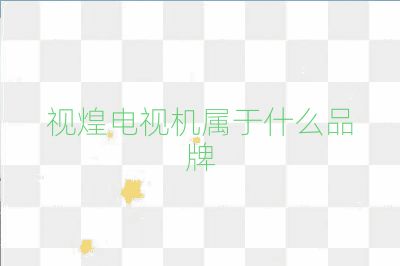 视煌电视机属于什么品牌