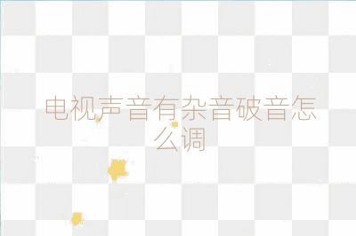 电视声音有杂音破音怎么调